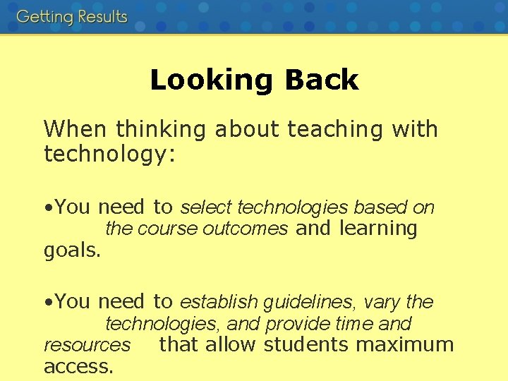 Looking Back When thinking about teaching with technology: • You need to select technologies