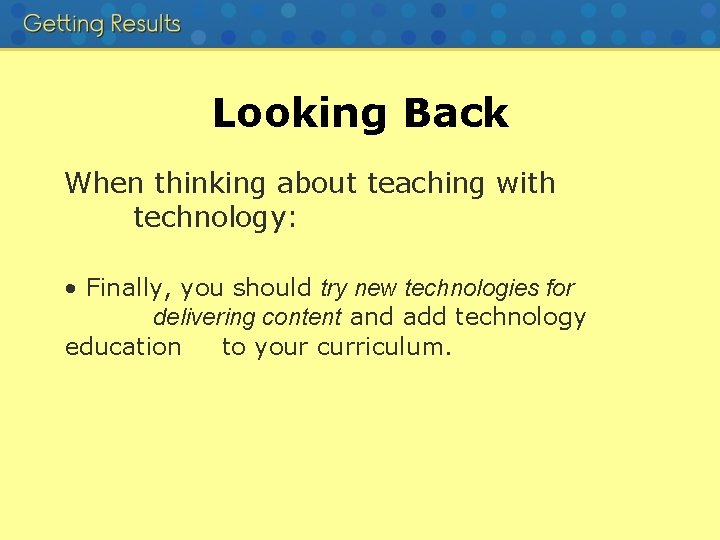 Looking Back When thinking about teaching with technology: • Finally, you should try new