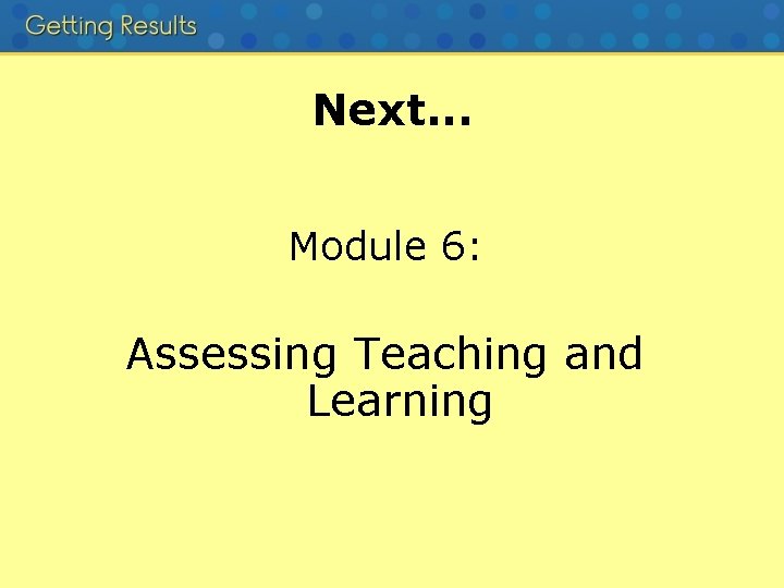 Next. . . Module 6: Assessing Teaching and Learning 