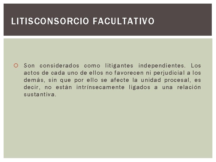 LITISCONSORCIO FACULTATIVO Son considerados como litigantes independientes. Los actos de cada uno de ellos