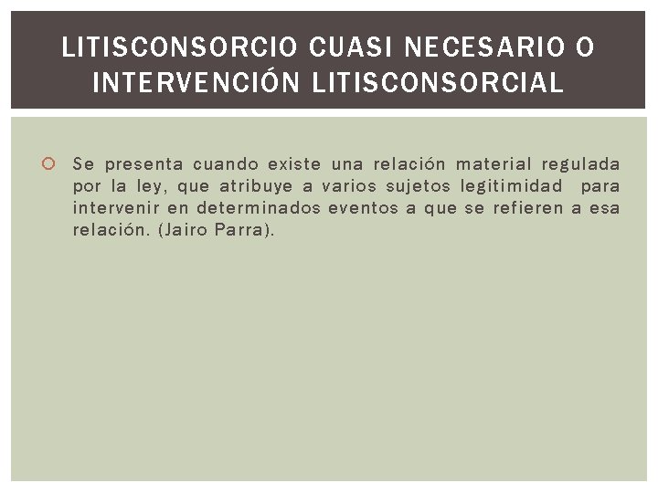 LITISCONSORCIO CUASI NECESARIO O INTERVENCIÓN LITISCONSORCIAL Se presenta cuando existe una relación material regulada