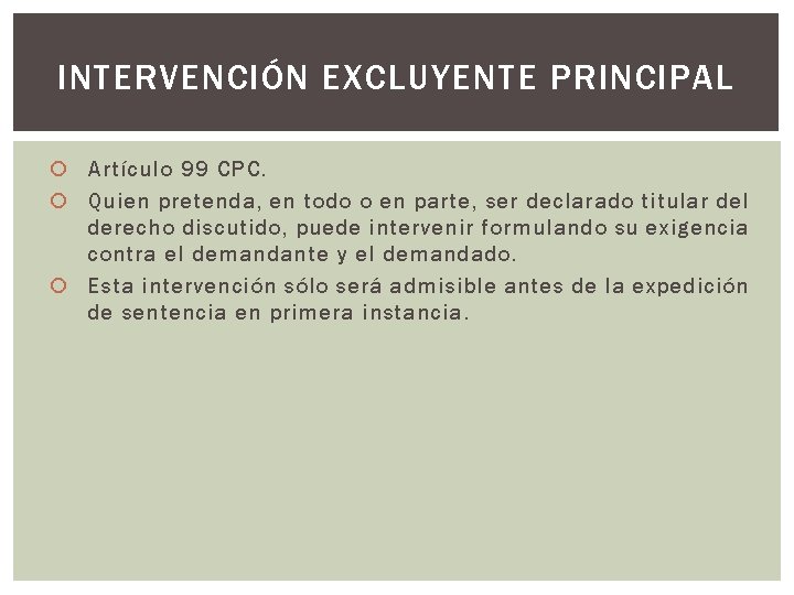 INTERVENCIÓN EXCLUYENTE PRINCIPAL Artículo 99 CPC. Quien pretenda, en todo o en parte, ser