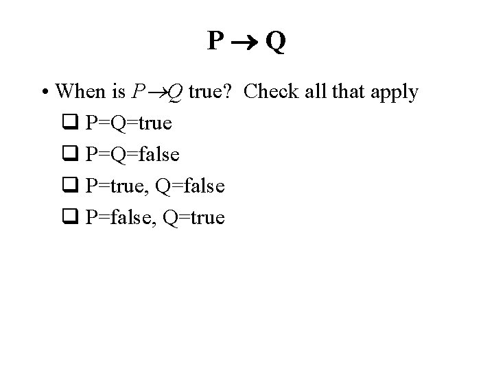 P Q • When is P Q true? Check all that apply q P=Q=true