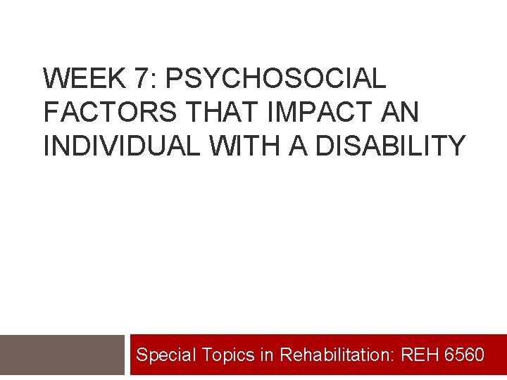 WEEK 7: PSYCHOSOCIAL FACTORS THAT IMPACT AN INDIVIDUAL WITH A DISABILITY Special Topics in