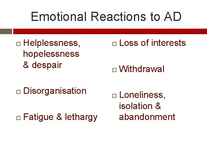Emotional Reactions to AD Helplessness, hopelessness & despair Disorganisation Fatigue & lethargy Loss of