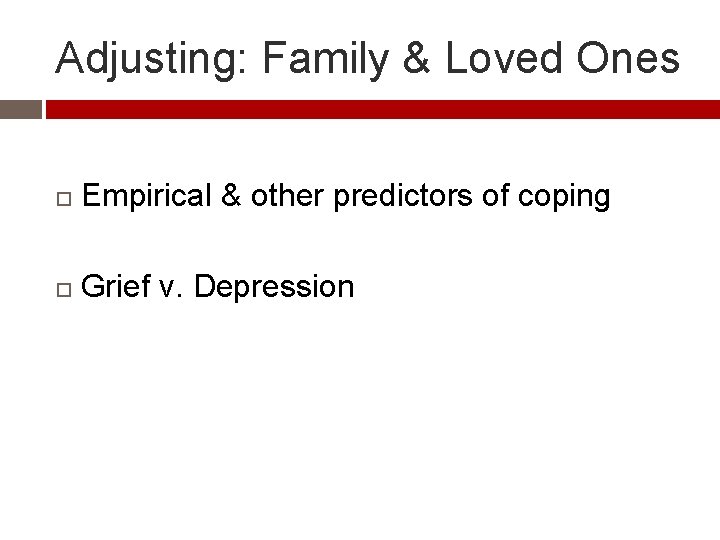 Adjusting: Family & Loved Ones Empirical & other predictors of coping Grief v. Depression