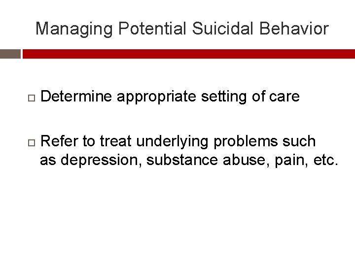 Managing Potential Suicidal Behavior Determine appropriate setting of care Refer to treat underlying problems
