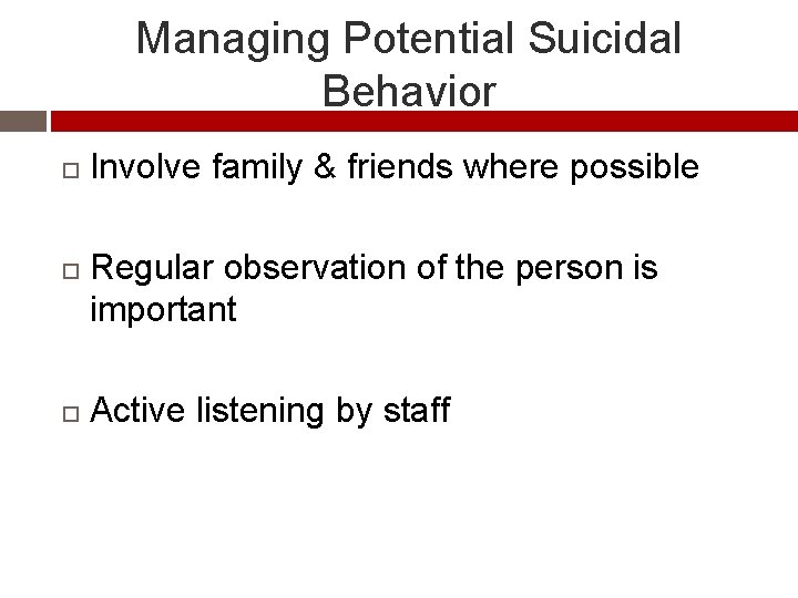 Managing Potential Suicidal Behavior Involve family & friends where possible Regular observation of the
