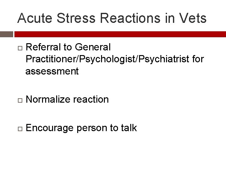Acute Stress Reactions in Vets Referral to General Practitioner/Psychologist/Psychiatrist for assessment Normalize reaction Encourage