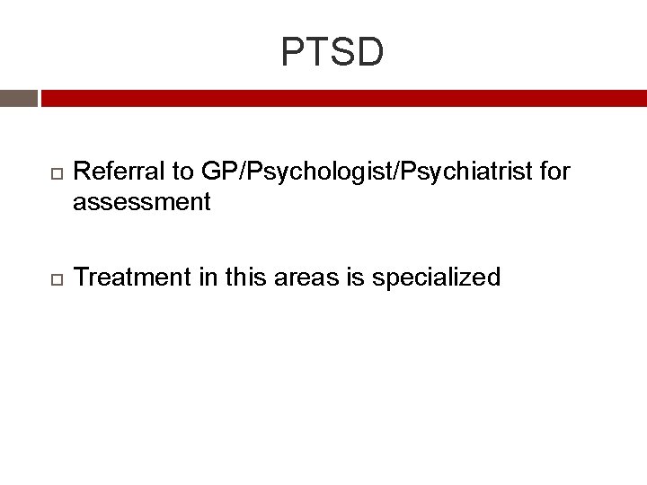 PTSD Referral to GP/Psychologist/Psychiatrist for assessment Treatment in this areas is specialized 