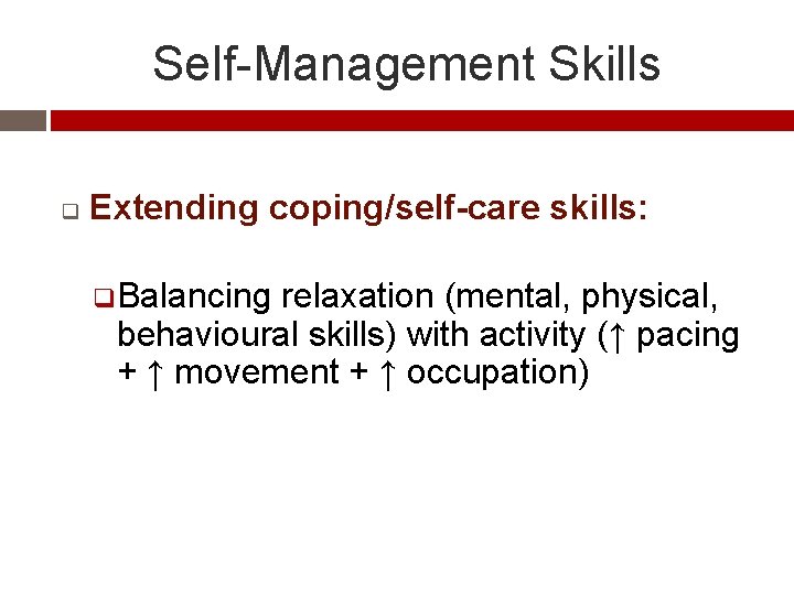 Self-Management Skills q Extending coping/self-care skills: q Balancing relaxation (mental, physical, behavioural skills) with