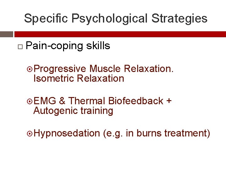 Specific Psychological Strategies Pain-coping skills Progressive Muscle Relaxation. Isometric Relaxation EMG & Thermal Biofeedback