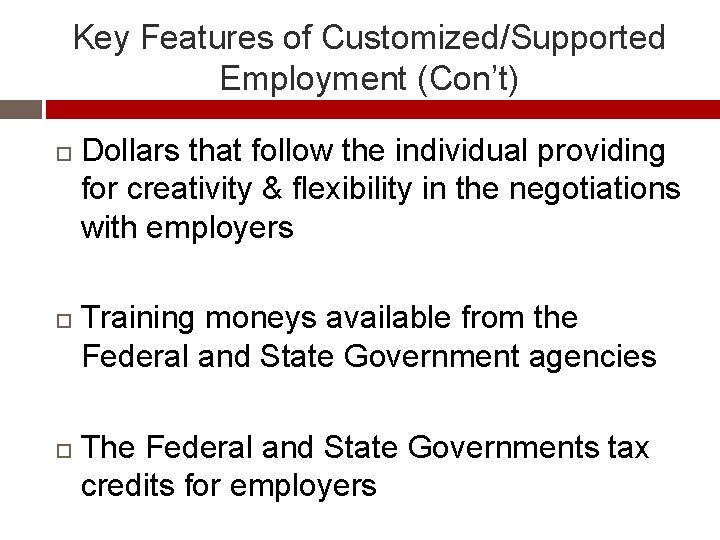 Key Features of Customized/Supported Employment (Con’t) Dollars that follow the individual providing for creativity