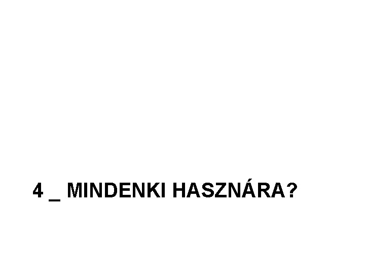 4 _ MINDENKI HASZNÁRA? 