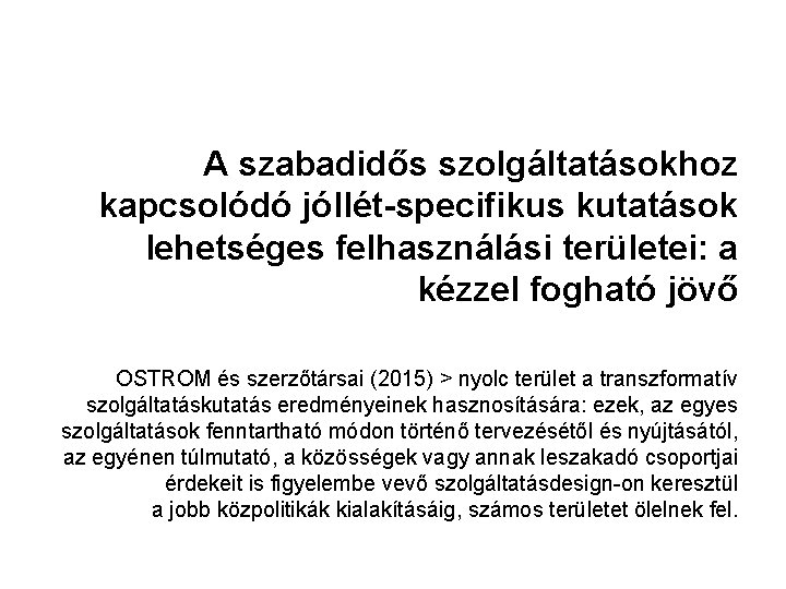 A szabadidős szolgáltatásokhoz kapcsolódó jóllét-specifikus kutatások lehetséges felhasználási területei: a kézzel fogható jövő OSTROM A szabadidős szolgáltatásokhoz kapcsolódó jóllét-specifikus kutatások lehetséges felhasználási területei: a kézzel fogható jövő OSTROM