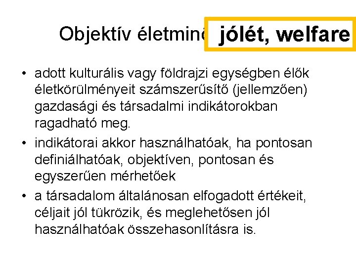 Objektív életminőség=Jólét jólét, welfare • adott kulturális vagy földrajzi egységben élők életkörülményeit számszerűsítő (jellemzően) Objektív életminőség=Jólét jólét, welfare • adott kulturális vagy földrajzi egységben élők életkörülményeit számszerűsítő (jellemzően)