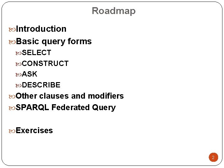 Roadmap Introduction Basic query forms SELECT CONSTRUCT ASK DESCRIBE Other clauses and modifiers SPARQL