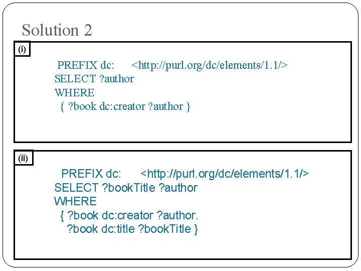 Solution 2 (i) PREFIX dc: <http: //purl. org/dc/elements/1. 1/> SELECT ? author WHERE {