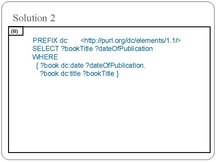 Solution 2 (iii) PREFIX dc: <http: //purl. org/dc/elements/1. 1/> SELECT ? book. Title ?