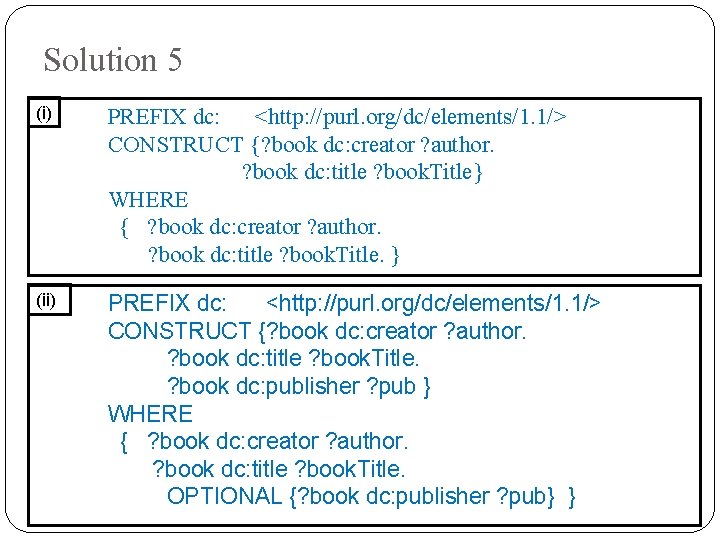 Solution 5 (i) PREFIX dc: <http: //purl. org/dc/elements/1. 1/> CONSTRUCT {? book dc: creator