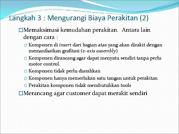 Langkah 3 : Mengurangi Biaya Perakitan (2) �Memaksimasi kemudahan perakitan. Antara lain dengan cara