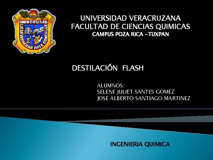 UNIVERSIDAD VERACRUZANA FACULTAD DE CIENCIAS QUIMICAS CAMPUS POZA RICA -TUXPAN DESTILACIÓN FLASH ALUMNOS: SELENE