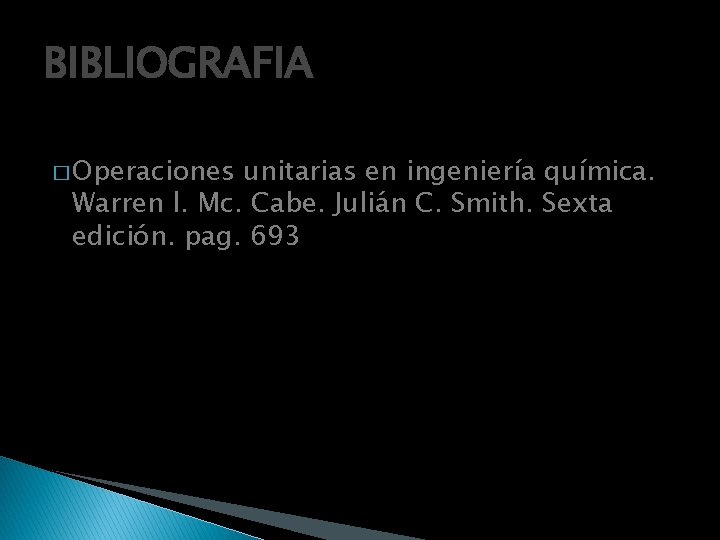 BIBLIOGRAFIA � Operaciones unitarias en ingeniería química. Warren l. Mc. Cabe. Julián C. Smith.