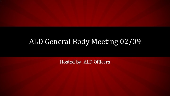 ALD General Body Meeting 02/09 Hosted by: ALD Officers 