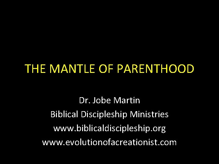 THE MANTLE OF PARENTHOOD Dr. Jobe Martin Biblical Discipleship Ministries www. biblicaldiscipleship. org www.