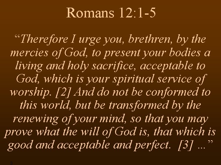 Romans 12: 1 -5 “Therefore I urge you, brethren, by the mercies of God,