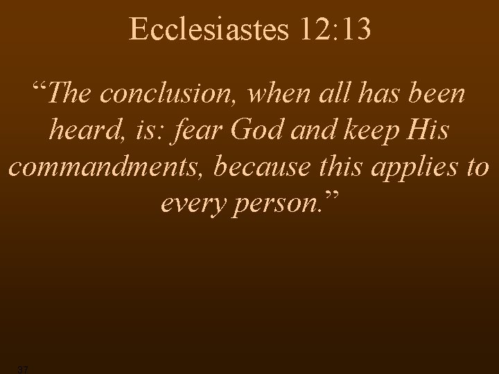 Ecclesiastes 12: 13 “The conclusion, when all has been heard, is: fear God and
