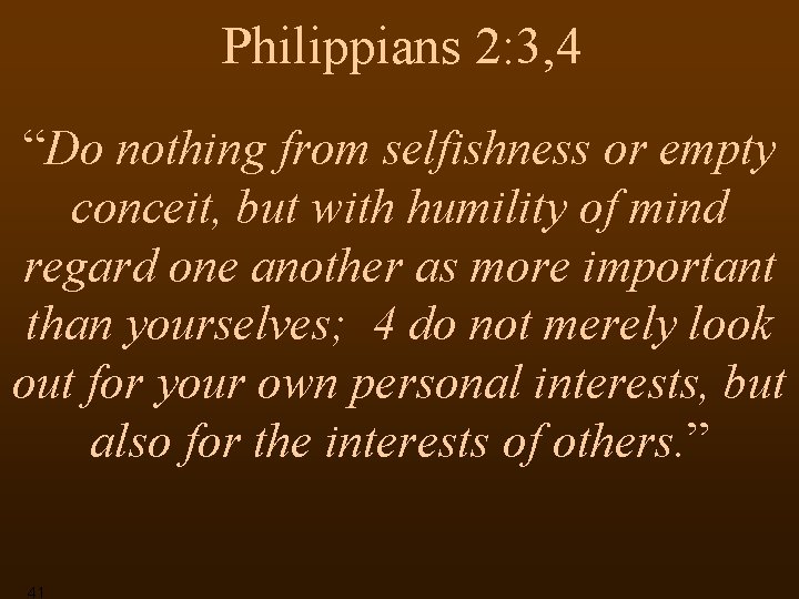 Philippians 2: 3, 4 “Do nothing from selfishness or empty conceit, but with humility