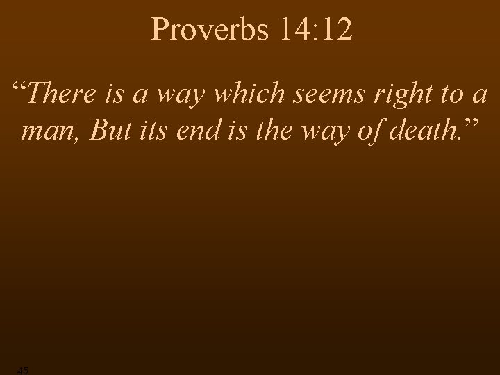 Proverbs 14: 12 “There is a way which seems right to a man, But