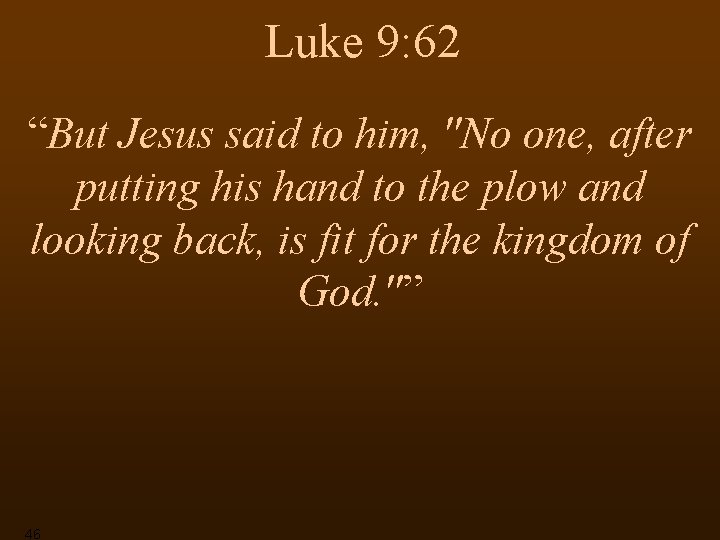 Luke 9: 62 “But Jesus said to him, "No one, after putting his hand