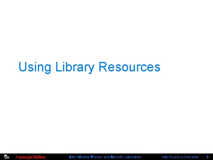 Using Library Resources CMU Usable Privacy and Security Laboratory http: //cups. cmu. edu/ 3
