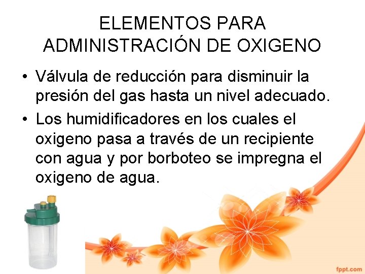 ELEMENTOS PARA ADMINISTRACIÓN DE OXIGENO • Válvula de reducción para disminuir la presión del