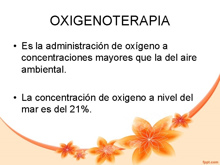 OXIGENOTERAPIA • Es la administración de oxígeno a concentraciones mayores que la del aire