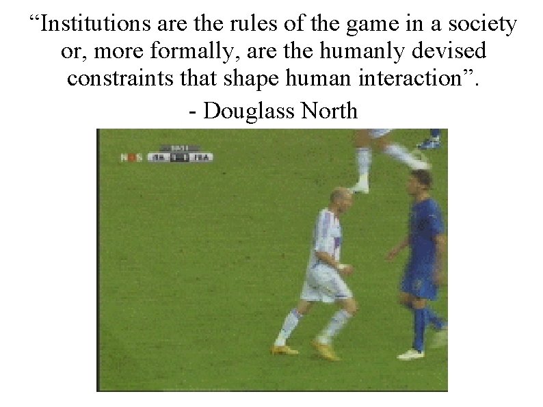 “Institutions are the rules of the game in a society or, more formally, are