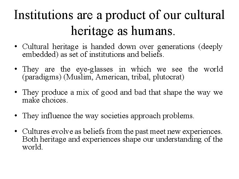 Institutions are a product of our cultural heritage as humans. • Cultural heritage is