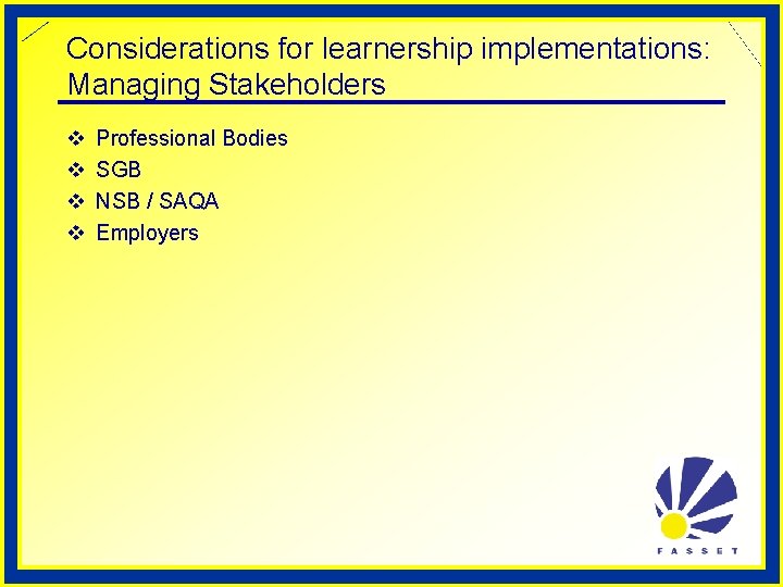 Considerations for learnership implementations: Managing Stakeholders v v Professional Bodies SGB NSB / SAQA