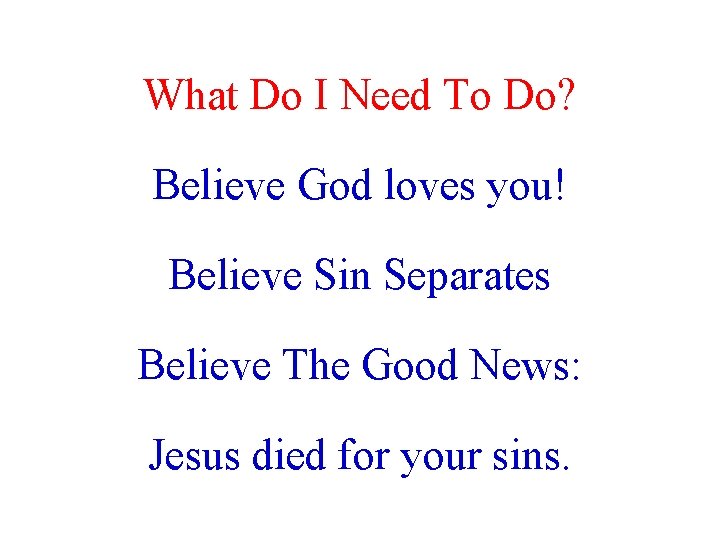 What Do I Need To Do? Believe God loves you! Believe Sin Separates Believe