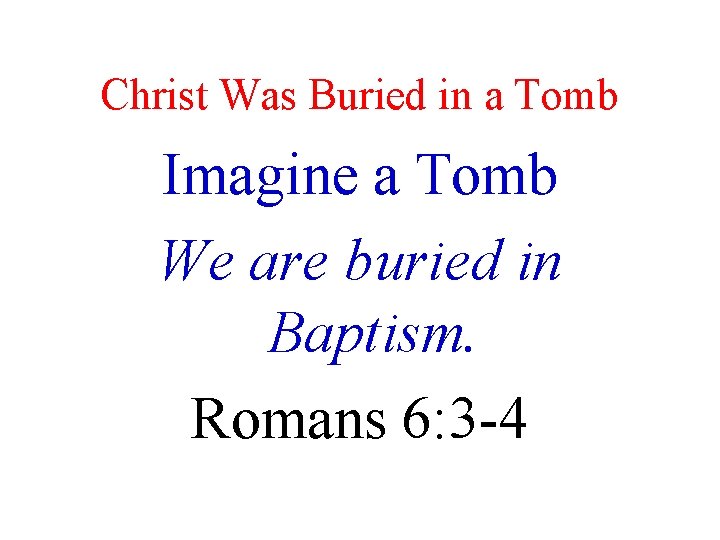 Christ Was Buried in a Tomb Imagine a Tomb We are buried in Baptism.