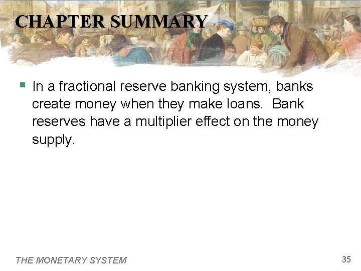 CHAPTER SUMMARY § In a fractional reserve banking system, banks create money when they