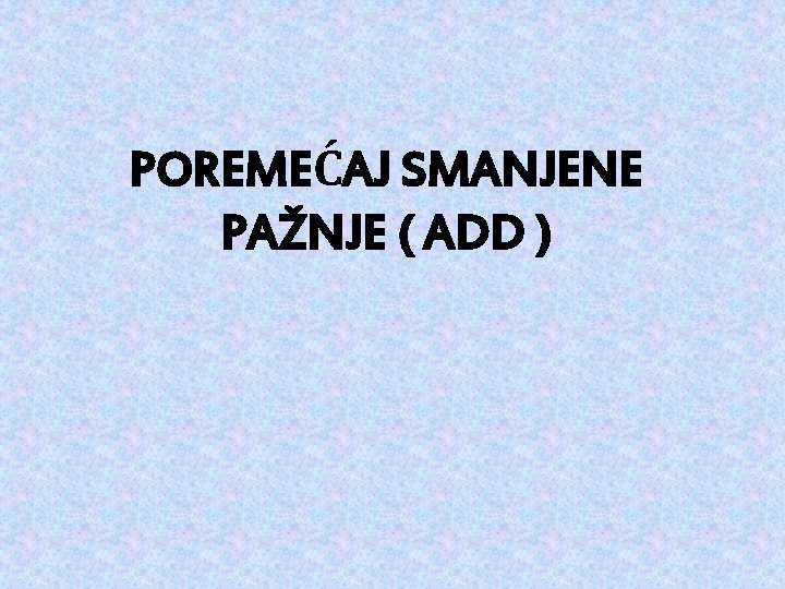 POREMEĆAJ SMANJENE PAŽNJE ( ADD ) 