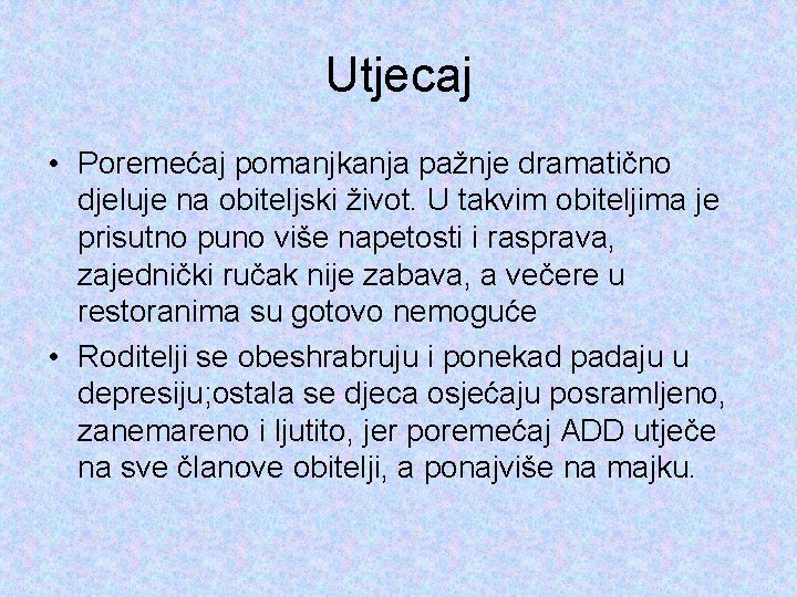 Utjecaj • Poremećaj pomanjkanja pažnje dramatično djeluje na obiteljski život. U takvim obiteljima je