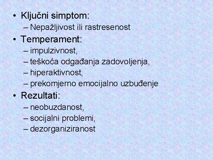  • Ključni simptom: – Nepažljivost ili rastresenost • Temperament: – impulzivnost, – teškoća