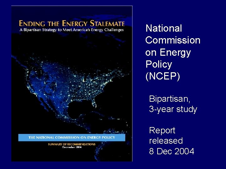 National Commission on Energy Policy (NCEP) Bipartisan, 3 -year study Report released 8 Dec