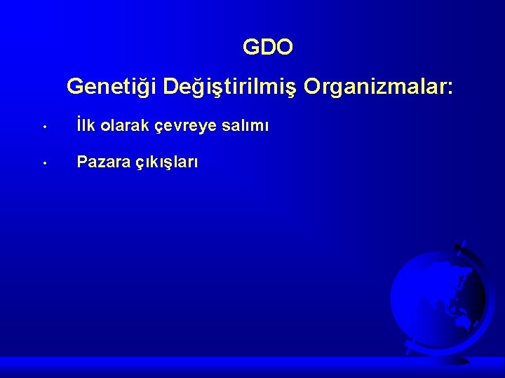 GDO Genetiği Değiştirilmiş Organizmalar: • İlk olarak çevreye salımı • Pazara çıkışları 