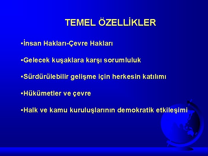 TEMEL ÖZELLİKLER • İnsan Hakları-Çevre Hakları • Gelecek kuşaklara karşı sorumluluk • Sürdürülebilir gelişme