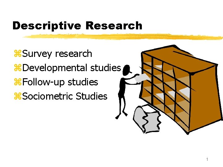 Descriptive Research z. Survey research z. Developmental studies z. Follow-up studies z. Sociometric Studies